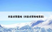 抖音点赞是啥（抖音点赞有啥意思）