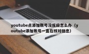 youtube点添加账号没反应怎么办（youtube添加账号一直在核对信息）