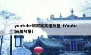 youtube如何提高播放量（Youtube播放量）