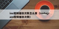 ins视频播放次数怎么算（instagram视频播放次数）