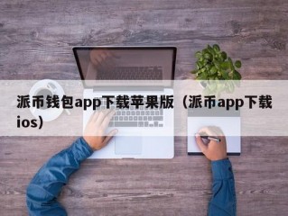 派币钱包app下载苹果版（派币app下载ios）
