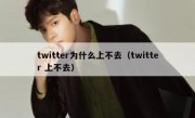 twitter为什么上不去（twitter 上不去）