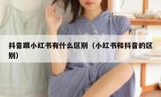 抖音跟小红书有什么区别（小红书和抖音的区别）