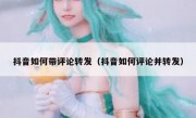抖音如何带评论转发（抖音如何评论并转发）