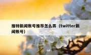 推特新闻账号推荐怎么弄（twitter新闻账号）
