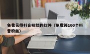免费获得抖音粉丝的软件（免费领100个抖音粉丝）