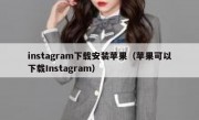 instagram下载安装苹果（苹果可以下载Instagram）