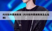 代付软件费用账务（代付软件费用账务怎么处理）