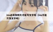 ins必须发照片才能写文字吗（ins不能只发文字吗）