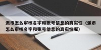 派币怎么审核名字和账号信息的真实性（派币怎么审核名字和账号信息的真实性呢）
