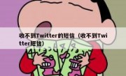 收不到Twitter的短信（收不到Twitter短信）
