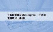 什么加速器可以instagram（什么加速器可以上推特）