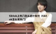 tiktok上热门怎么进行支付（tiktok怎么买热门）