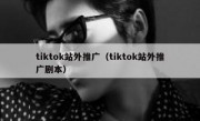 tiktok站外推广（tiktok站外推广剧本）