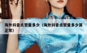 海外抖音点赞量多少（海外抖音点赞量多少算正常）