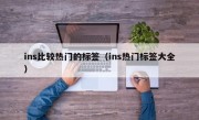 ins比较热门的标签（ins热门标签大全）