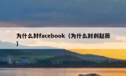 为什么封facebook（为什么封刹赵薇）