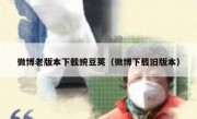微博老版本下载豌豆荚（微博下载旧版本）