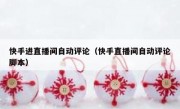 快手进直播间自动评论（快手直播间自动评论脚本）