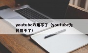 youtube咋用不了（youtube为何用不了）