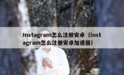 Instagram怎么注册安卓（instagram怎么注册安卓加速器）