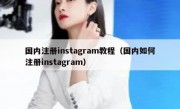 国内注册instagram教程（国内如何注册instagram）