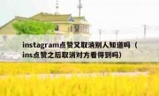 instagram点赞又取消别人知道吗（ins点赞之后取消对方看得到吗）