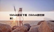 tiktok脚本下载（tiktok群控脚本）