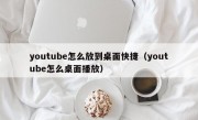 youtube怎么放到桌面快捷（youtube怎么桌面播放）