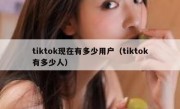 tiktok现在有多少用户（tiktok有多少人）