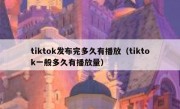tiktok发布完多久有播放（tiktok一般多久有播放量）