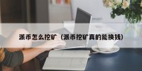 派币怎么挖矿（派币挖矿真的能换钱）