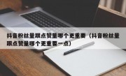 抖音粉丝量跟点赞量哪个更重要（抖音粉丝量跟点赞量哪个更重要一点）