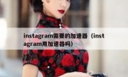 instagram需要的加速器（instagram用加速器吗）