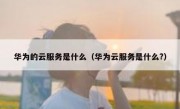华为的云服务是什么（华为云服务是什么?）