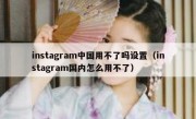 instagram中国用不了吗设置（instagram国内怎么用不了）