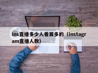 ins直播多少人看算多的（instagram直播人数）