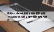 请问Facebook采用了哪种营销策略?（facebook采用了哪种营销策略为什么）