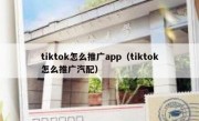 tiktok怎么推广app（tiktok怎么推广汽配）