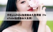 手机youtube加速器永久免费版（YouTube加速器永久免费）