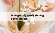 instagram能注册吗（instagram可以注册吗）