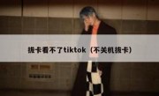 拔卡看不了tiktok（不关机拔卡）