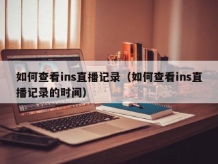 如何查看ins直播记录（如何查看ins直播记录的时间）
