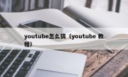 youtube怎么搞（youtube 教程）