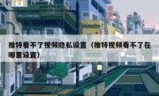 推特看不了视频隐私设置（推特视频看不了在哪里设置）
