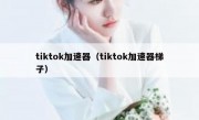 tiktok加速器（tiktok加速器梯子）