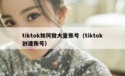 tiktok如何做大量账号（tiktok创建账号）