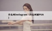 什么叫instagram（什么叫被PUA）
