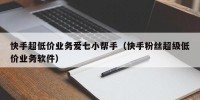 快手超低价业务爱七小帮手（快手粉丝超级低价业务软件）