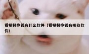 看视频挣钱有什么软件（看视频挣钱有哪些软件）